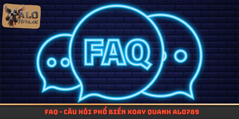FAQ - Câu hỏi phổ biến xoay quanh Alo789