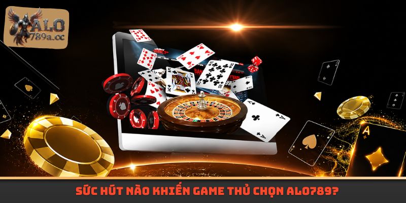 Sức hút nào khiến game thủ chọn Alo789?