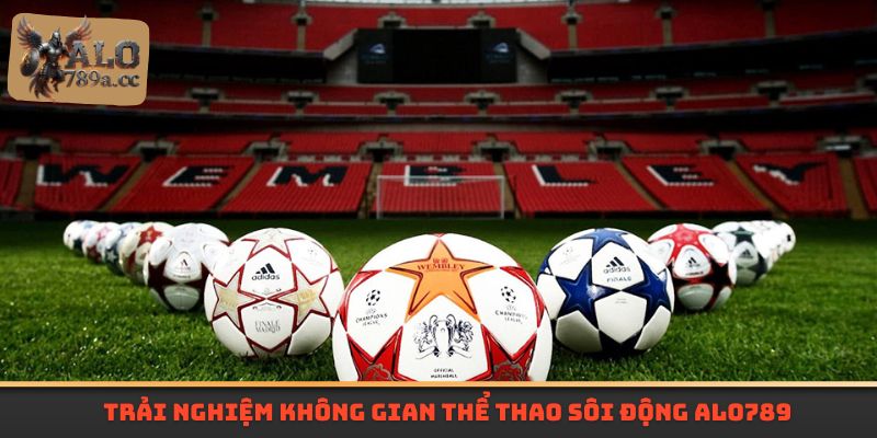 Trải nghiệm không gian thể thao sôi động Alo789